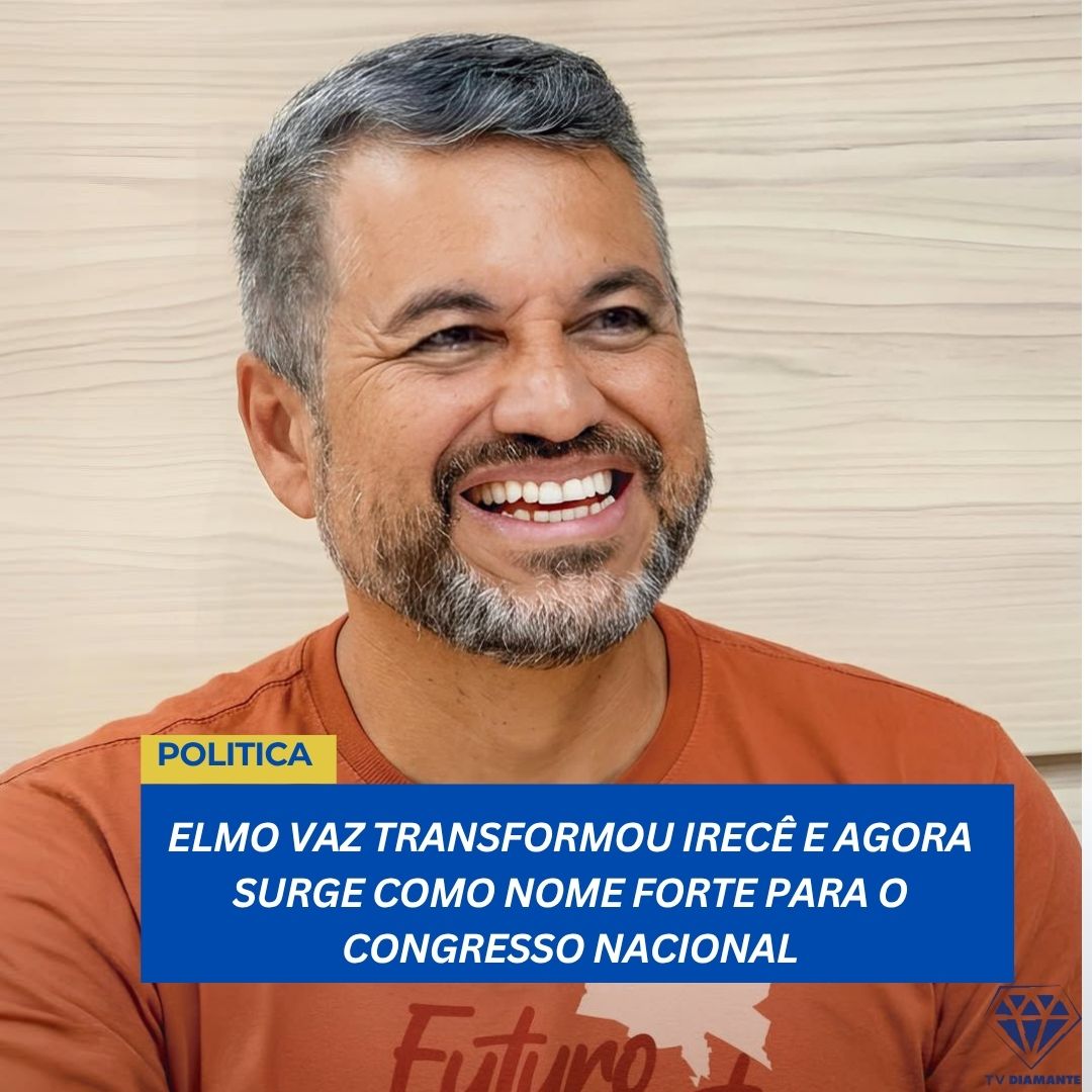 POLITICA: ELMO VAZ TRANSFORMOU IRECÊ E AGORA SURGE COMO NOME FORTE PARA O CONGRESSO NACIONAL