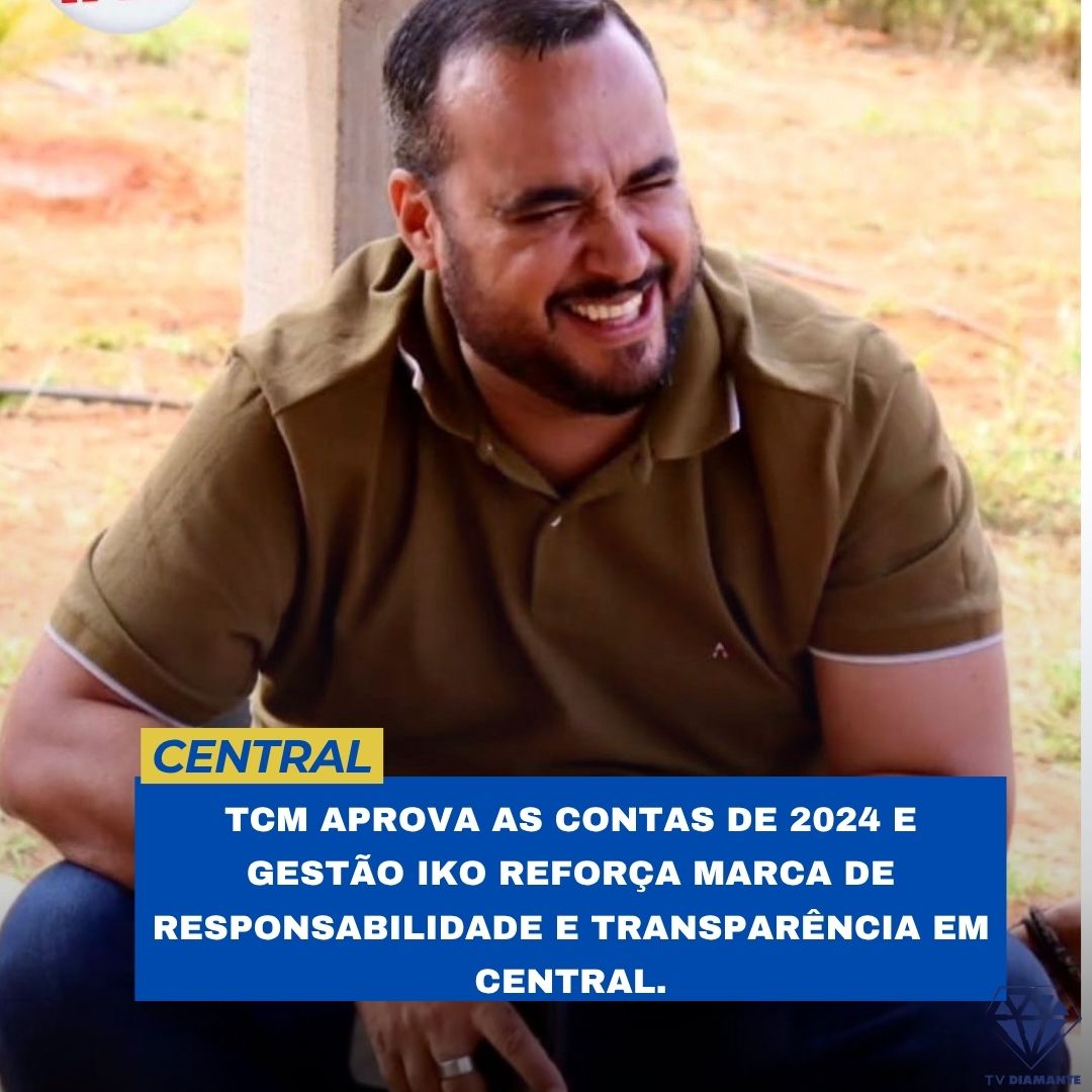 CENTRAL:TCM APROVA AS CONTAS DE 2024 E GESTÃO IKO REFORÇA MARCA DE RESPONSABILIDADE E TRANSPARÊNCIA EM CENTRAL.