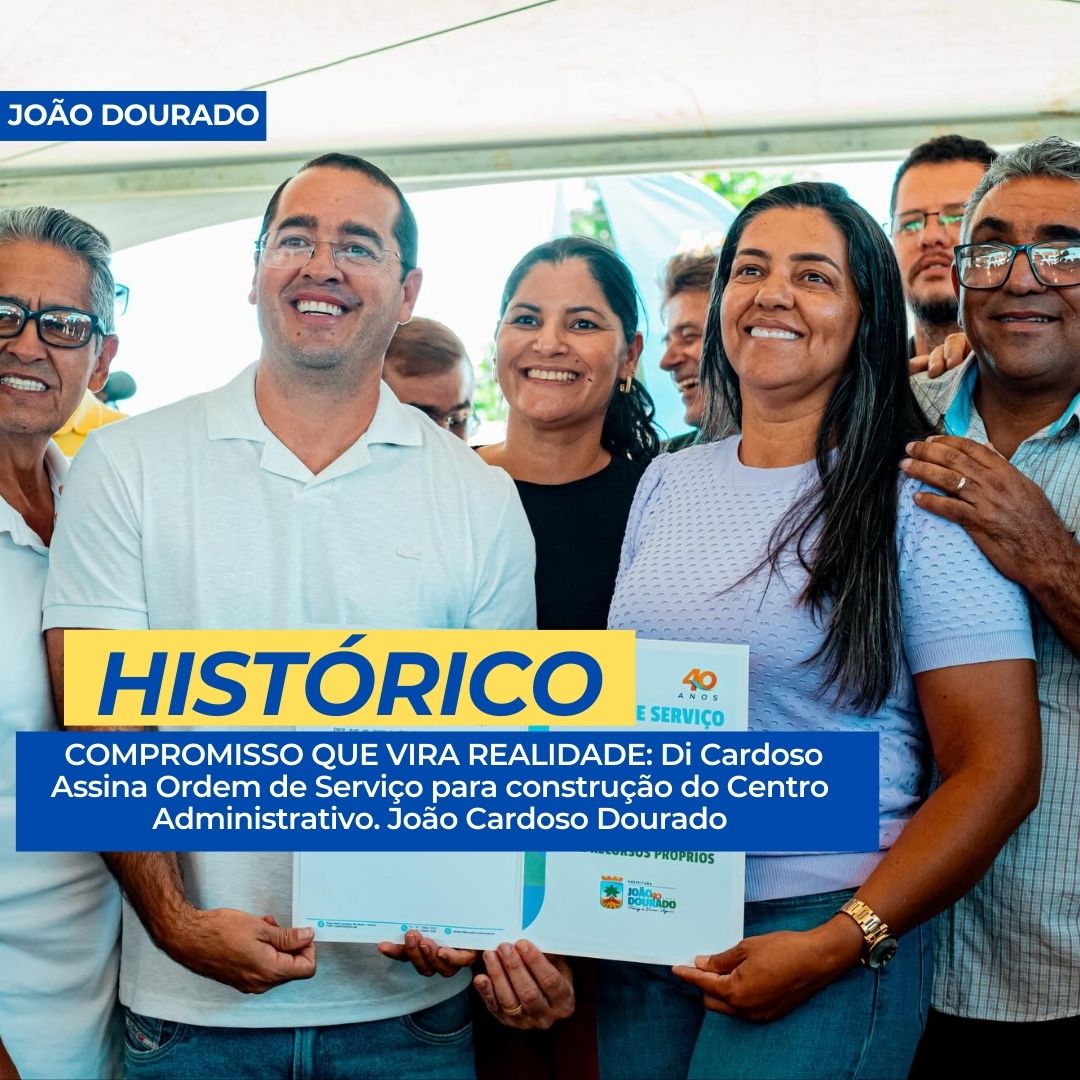 JOÃO DOURADO:Histórico, COMPROMISSO QUE VIRA REALIDADE: Di Cardoso Assina Ordem de Serviço para construção do Centro Administrativo. João Cardoso Dourado