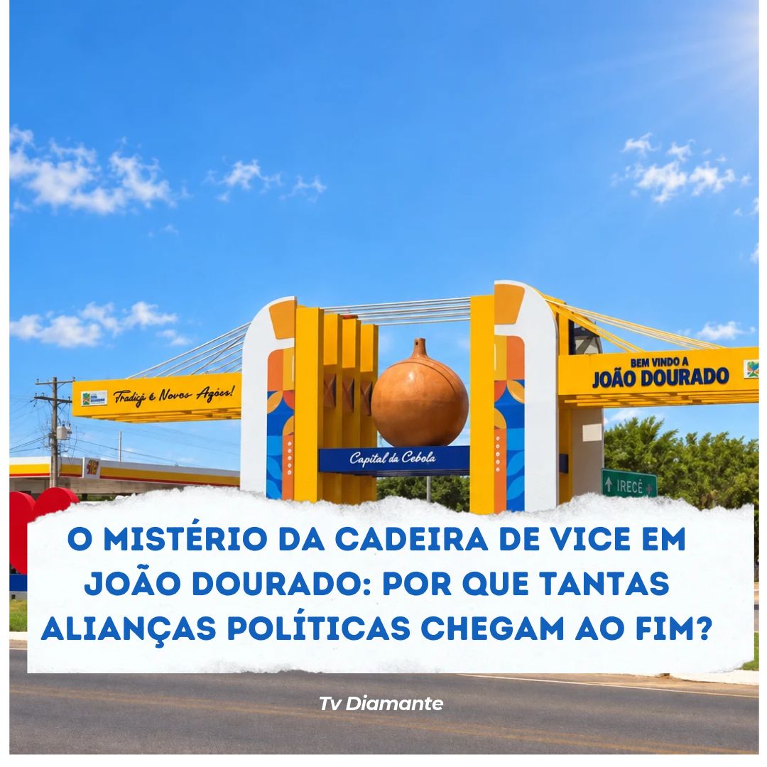 ​O MISTÉRIO DA CADEIRA DE VICE EM JOÃO DOURADO: POR QUE TANTAS ALIANÇAS POLÍTICAS CHEGAM AO FIM?